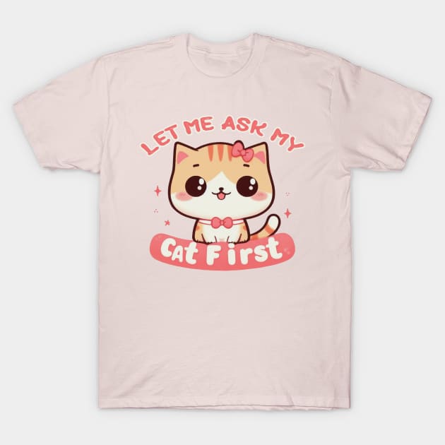 Let Me Ask My Cat First T-Shirt by Mad&Happy